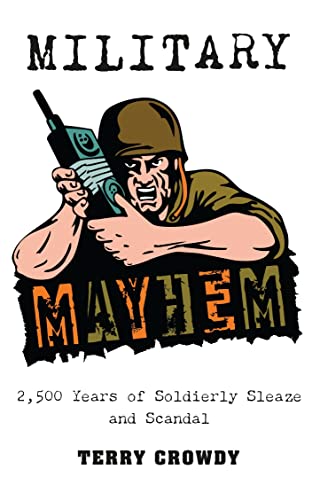 Military Mayhem: 2,500 Years of Soldierly Sleaze and Scandal